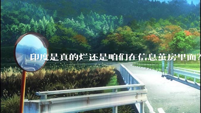 印度是真的烂还是咱们在信息茧房里面？