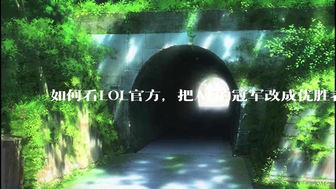 如何看LOL官方，把AL的冠军改成优胜者？