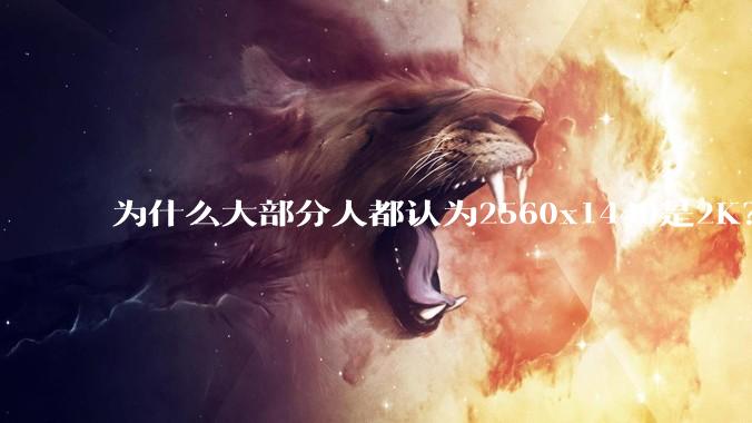 为什么大部分人都认为2560x1440是2K？