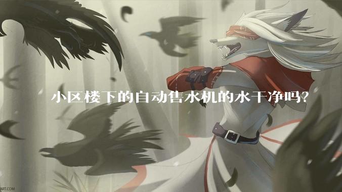 小区楼下的自动售水机的水干净吗？