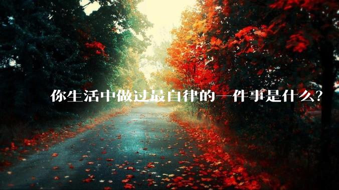 你生活中做过最自律的一件事是什么？