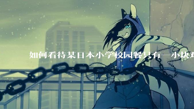 如何看待某日本小学校园餐只有一小块鸡肉？