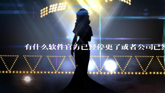 有什么软件官方已经停更了或者公司已经倒闭了，但是你还在用并且觉得很好用的？