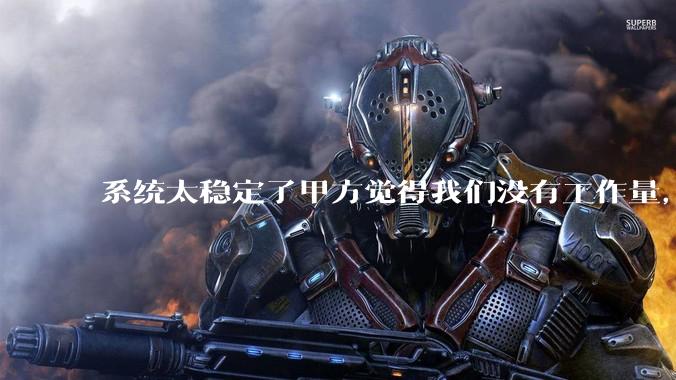 系统太稳定了甲方觉得我们没有工作量，怎么收运维费？