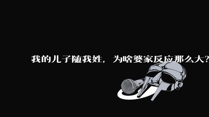 我的儿子随我姓，为啥婆家反应那么大？