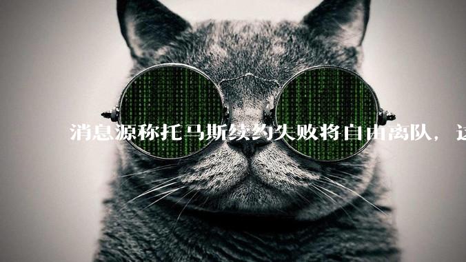 消息源称托马斯续约失败将自由离队，这将对阿森纳产生什么影响？