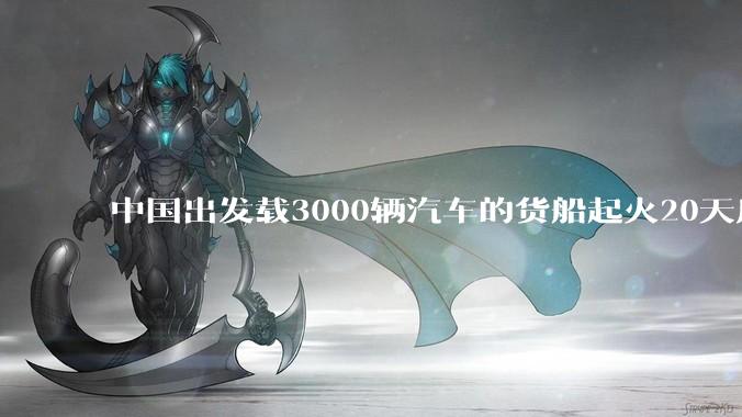 中国出发载3000辆汽车的货船起火20天后沉没，事故的原因可能是什么？海上运输电动汽车起火应怎样处置？