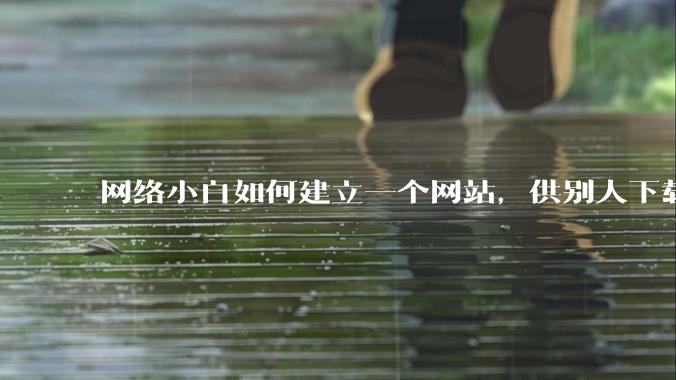 网络小白如何建立一个网站，供别人下载文件（主要是PDF和MP3）?