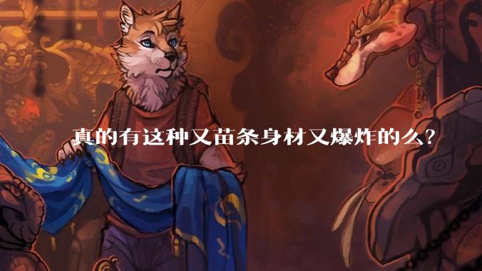 真的有这种又苗条身材又爆炸的么？
