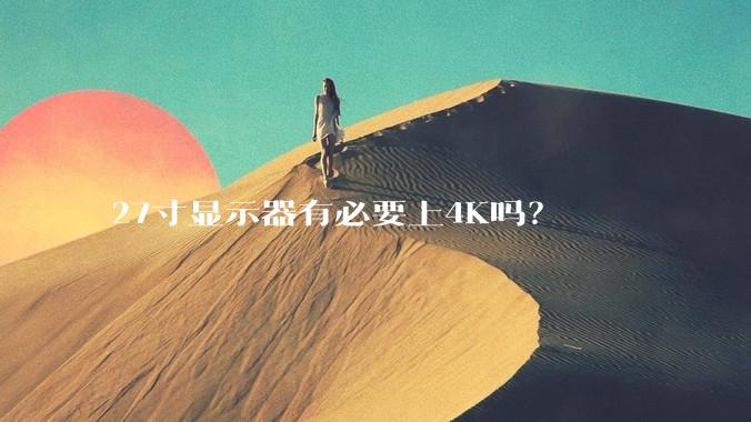 27寸显示器有必要上4K吗？