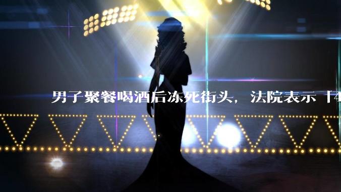 男子聚餐喝酒后冻死街头，法院表示「4位同事无过错」，如何评价此事？共同饮酒人是否需要承担责任？