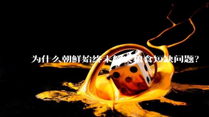 为什么朝鲜始终未解决粮食短缺问题？