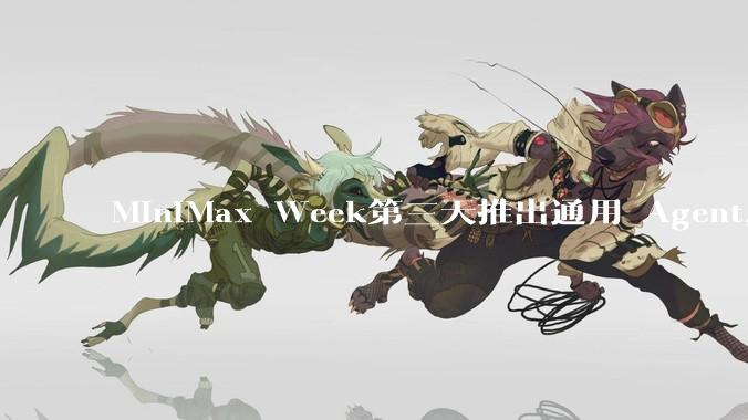 MiniMax Week第三天推出通用 Agent，体验如何？对行业会带来哪些影响？