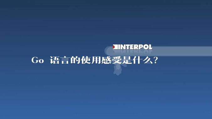 Go 语言的使用感受是什么？