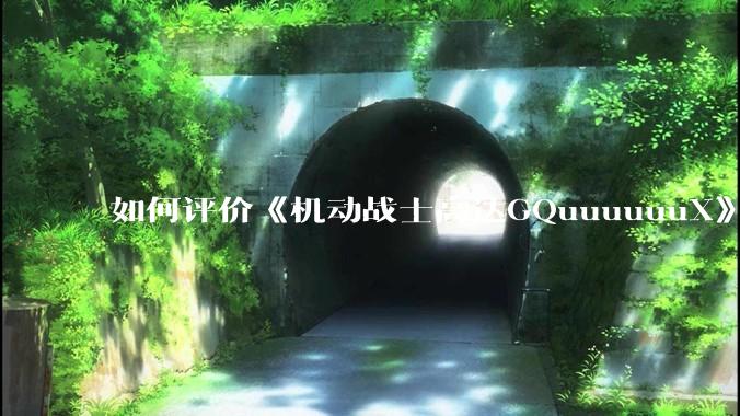 如何评价《机动战士高达GQuuuuuuX》第十二集？