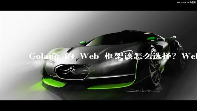 Golang 的 Web 框架该怎么选择？Web 开发又该怎样学？