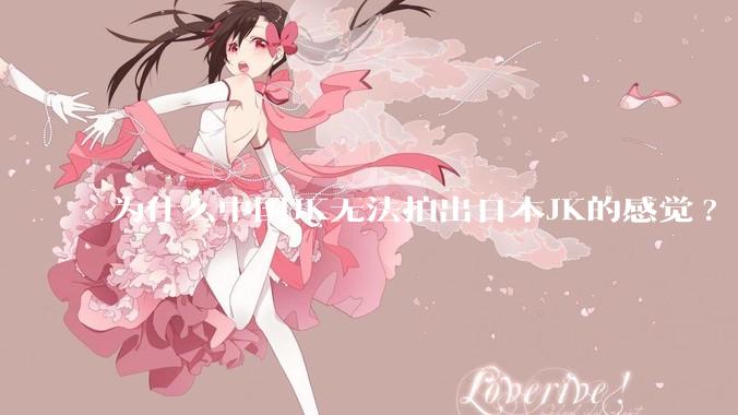 为什么中国JK无法拍出日本JK的感觉?