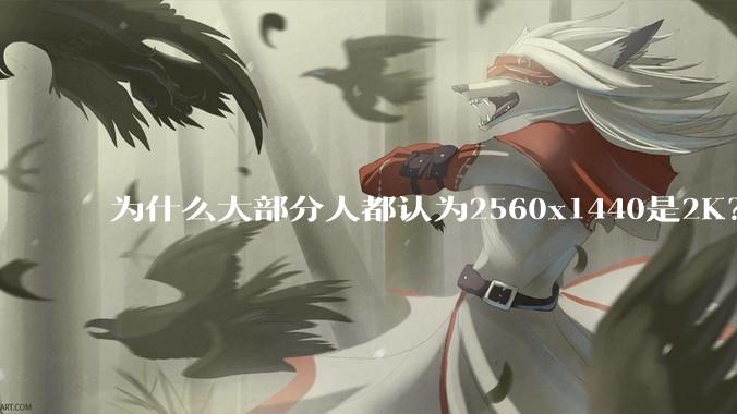 为什么大部分人都认为2560x1440是2K？