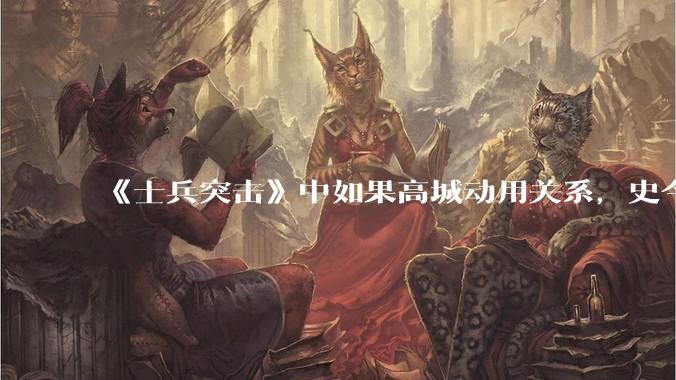 《士兵突击》中如果高城动用关系，史今能不能留下来？