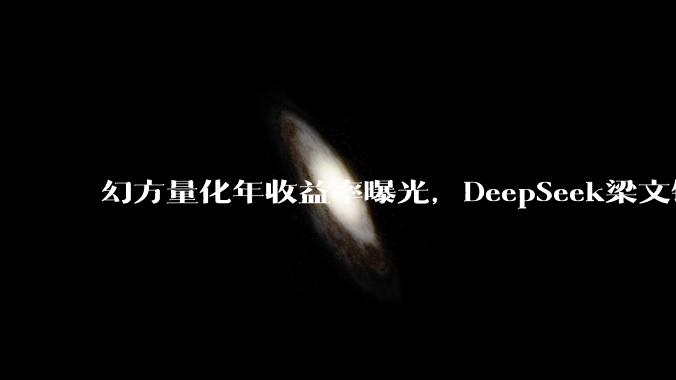 幻方量化年收益率曝光，DeepSeek梁文锋发财了_管理_私募机构_领域