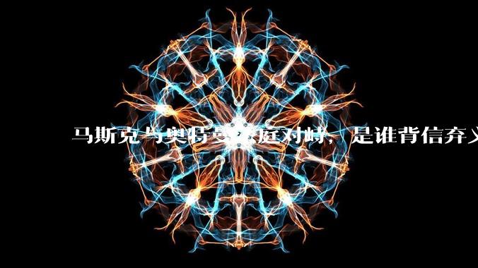 马斯克与奥特曼法庭对峙，是谁背信弃义、是谁输不起？_OpenAI_该公司_营利