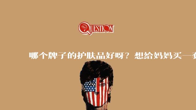 哪个牌子的护肤品好呀？想给妈妈买一套抗衰老的护肤品?