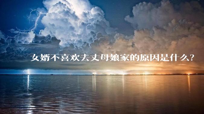 女婿不喜欢去丈母娘家的原因是什么？