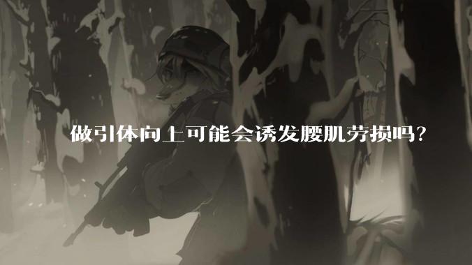 做引体向上可能会诱发腰肌劳损吗？