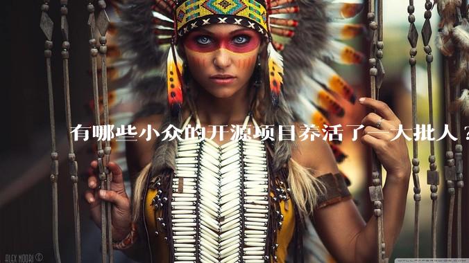 有哪些小众的开源项目养活了一大批人?