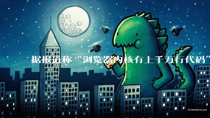 据报道称“浏览器内核有上千万行代码”，浏览器内核真的很复杂吗？