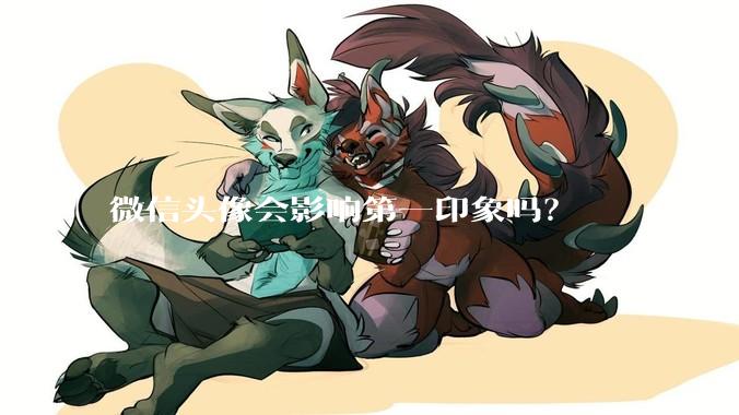 微信头像会影响第一印象吗？