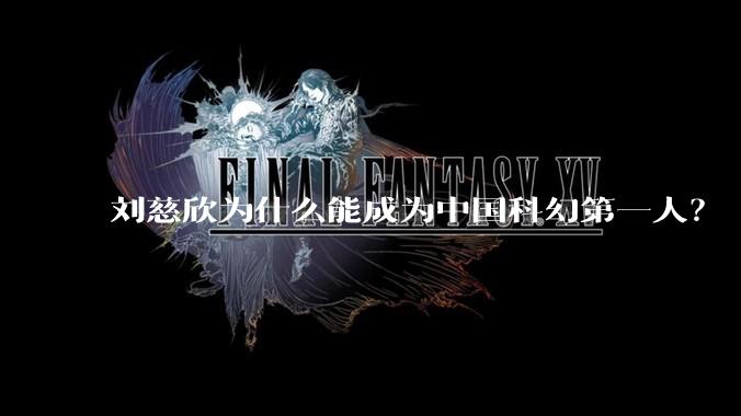 刘慈欣为什么能成为中国科幻第一人？
