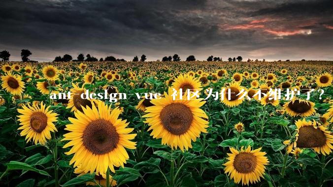 ant-design-vue 社区为什么不维护了？