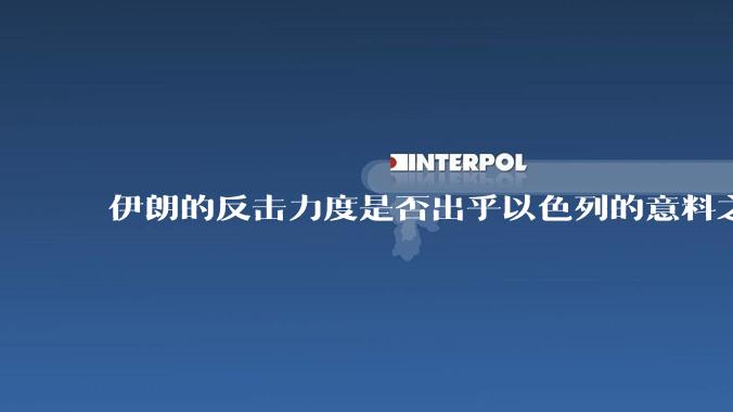 伊朗的反击力度是否出乎以色列的意料之外？