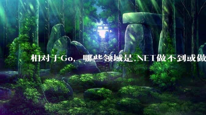 相对于Go，哪些领域是.NET做不到或做不好的?