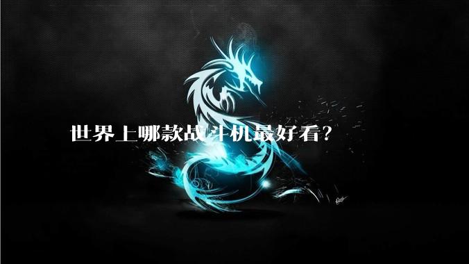 世界上哪款战斗机最好看？