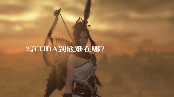 写CUDA到底难在哪？