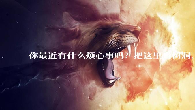 你最近有什么烦心事吗？把这里当树洞，说出来，可以吗？