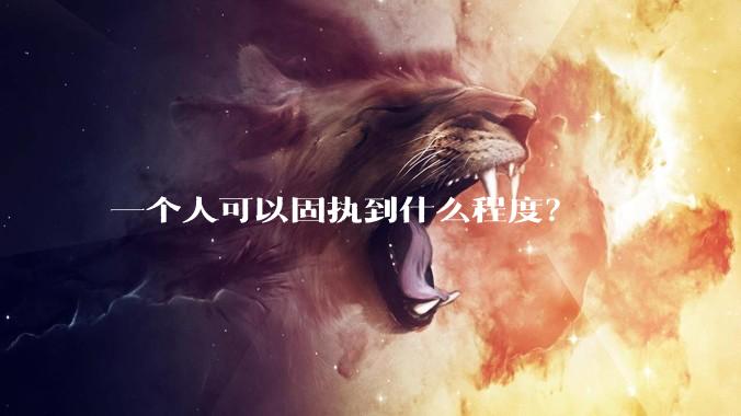 一个人可以固执到什么程度？