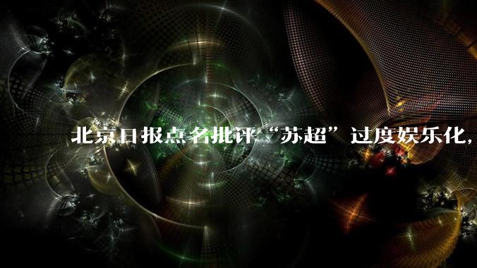 北京日报点名批评“苏超”过度娱乐化，它是否管的太宽了？为什么无良媒体不会被查封取缔？