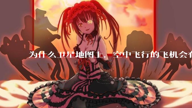 为什么卫星地图上，空中飞行的飞机会有三原色的拖影？