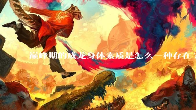 巅峰期的成龙身体素质是怎么一种存在?