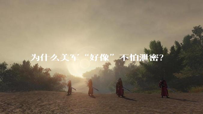 为什么美军“好像”不怕泄密？
