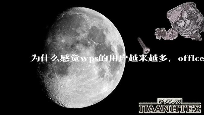 为什么感觉wps的用户越来越多，office没人用了?