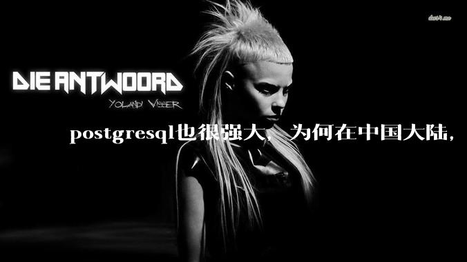 postgresql也很强大，为何在中国大陆，mysql成为主流，postgresql屈居二线呢？