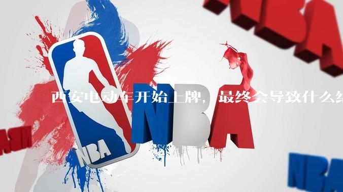 西安电动车开始上牌，最终会导致什么结果？