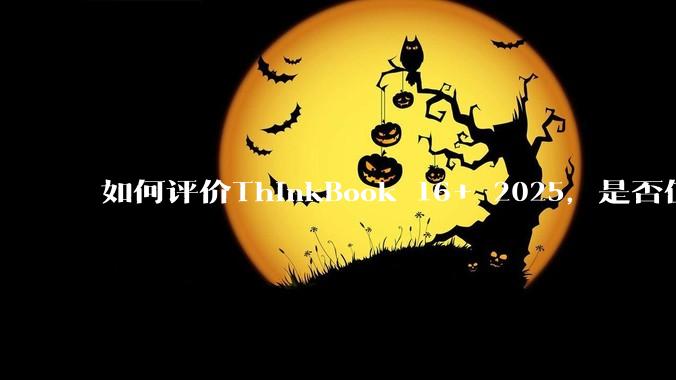 如何评价ThinkBook 16+ 2025，是否值得购买？