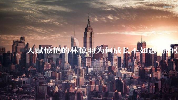 天赋惊艳的林惊羽为何成长不如愚钝的张小凡？