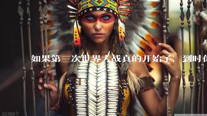 如果第三次世界大战真的开始了，到时你最想做的是什么？
