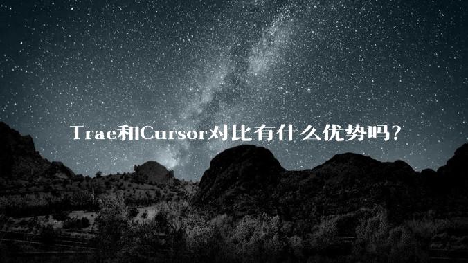 Trae和Cursor对比有什么优势吗？